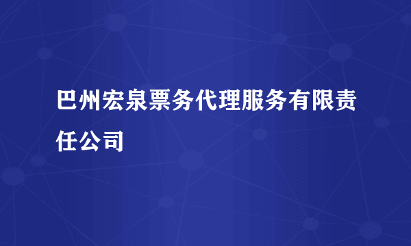 巴州宏泉票务代理服务有限责任公司