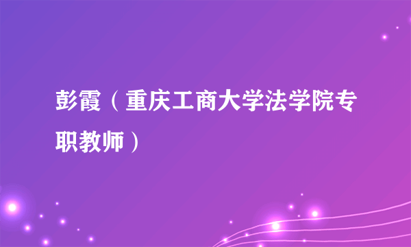 彭霞（重庆工商大学法学院专职教师）