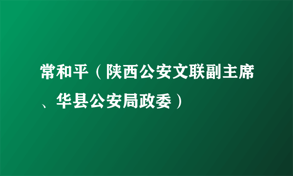 常和平（陕西公安文联副主席、华县公安局政委）