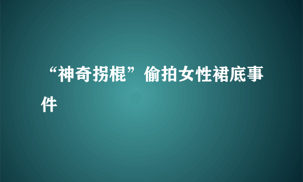 “神奇拐棍”偷拍女性裙底事件