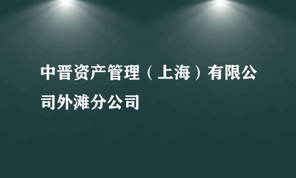 中晋资产管理（上海）有限公司外滩分公司