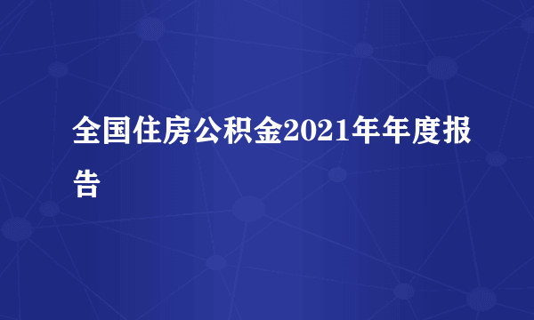 全国住房公积金2021年年度报告