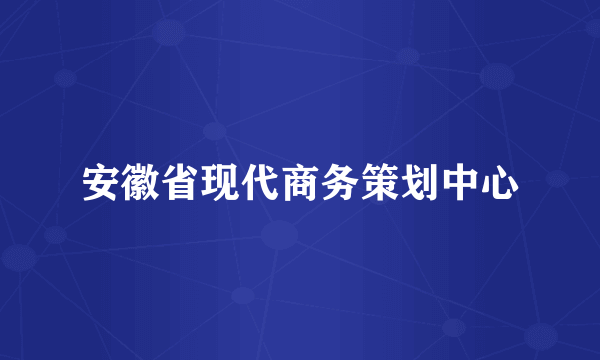 安徽省现代商务策划中心