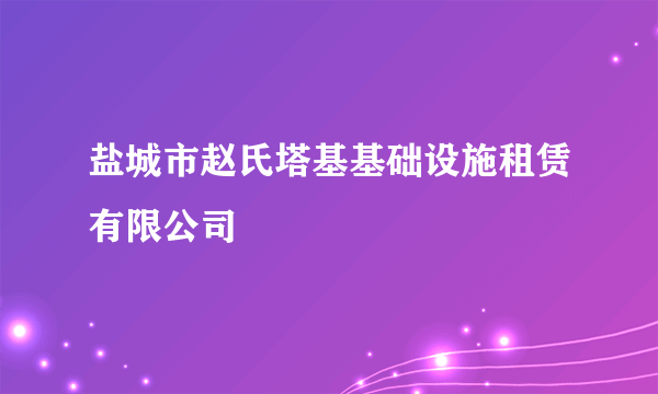 盐城市赵氏塔基基础设施租赁有限公司