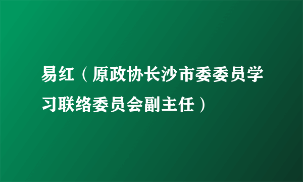 易红（原政协长沙市委委员学习联络委员会副主任）