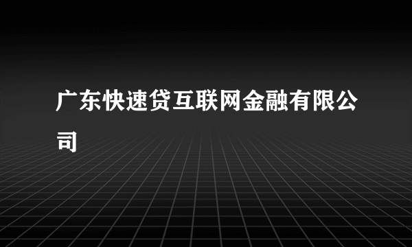 广东快速贷互联网金融有限公司