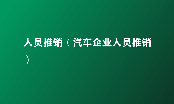 人员推销（汽车企业人员推销）