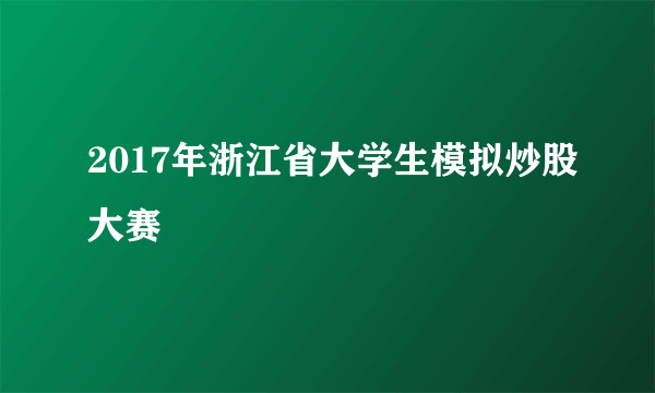 2017年浙江省大学生模拟炒股大赛