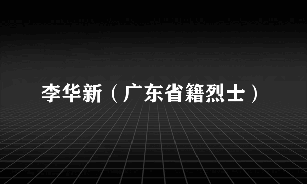 李华新（广东省籍烈士）