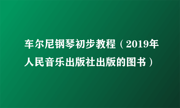 车尔尼钢琴初步教程（2019年人民音乐出版社出版的图书）