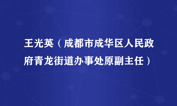 王光英（成都市成华区人民政府青龙街道办事处原副主任）