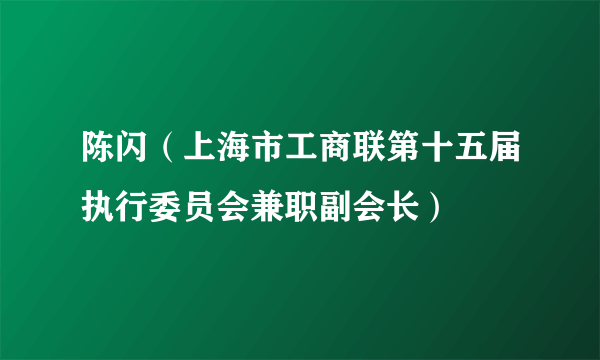 陈闪（上海市工商联第十五届执行委员会兼职副会长）