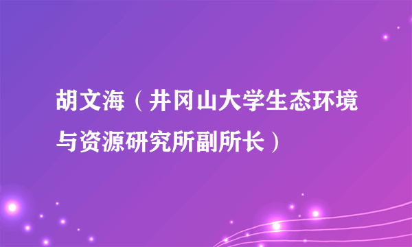 胡文海（井冈山大学生态环境与资源研究所副所长）