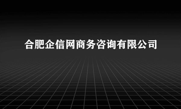 合肥企信网商务咨询有限公司