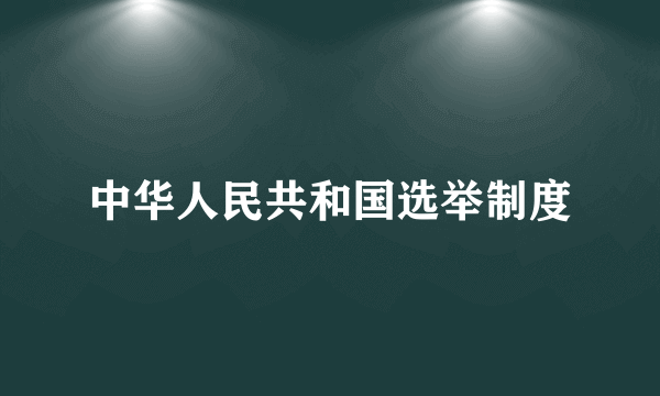 中华人民共和国选举制度