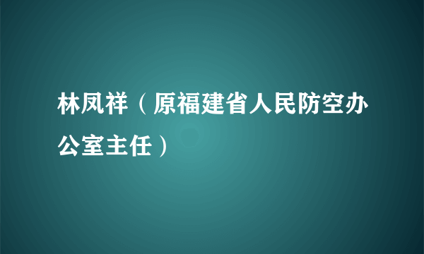 林凤祥（原福建省人民防空办公室主任）