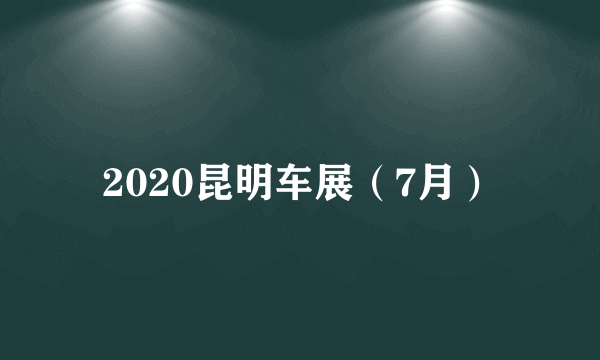 2020昆明车展（7月）