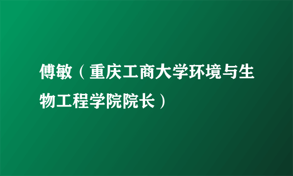 傅敏（重庆工商大学环境与生物工程学院院长）