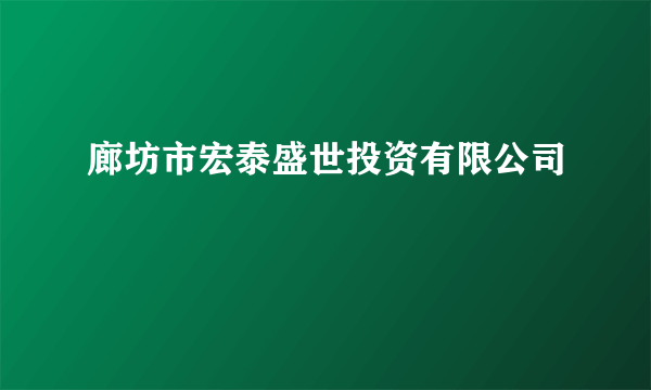 廊坊市宏泰盛世投资有限公司