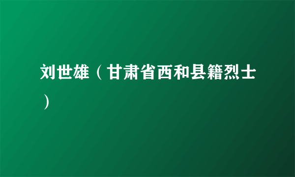 刘世雄（甘肃省西和县籍烈士）