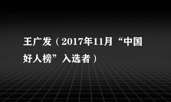 王广发（2017年11月“中国好人榜”入选者）