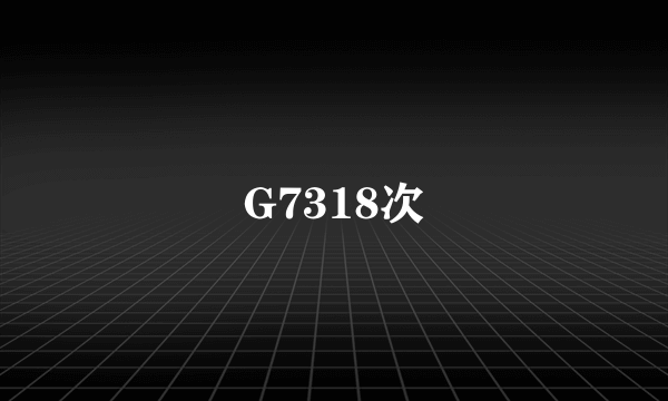 G7318次