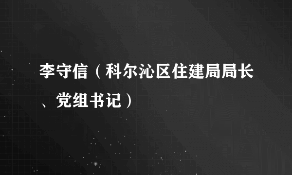 李守信（科尔沁区住建局局长、党组书记）