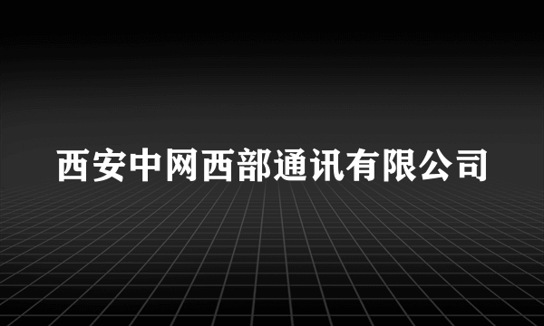 西安中网西部通讯有限公司