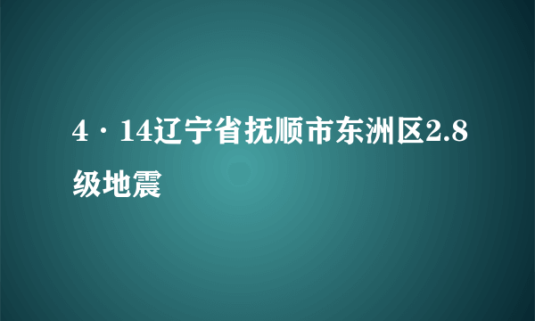 4·14辽宁省抚顺市东洲区2.8级地震