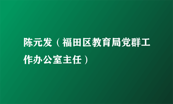 陈元发（福田区教育局党群工作办公室主任）