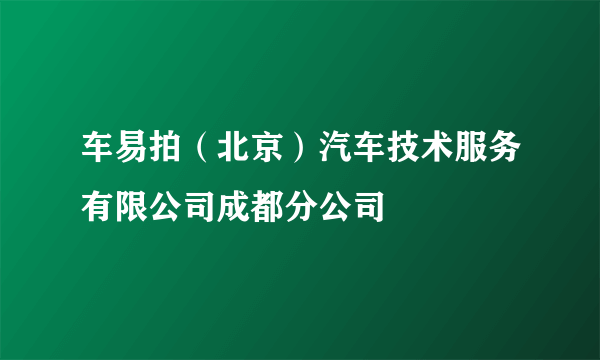 车易拍（北京）汽车技术服务有限公司成都分公司