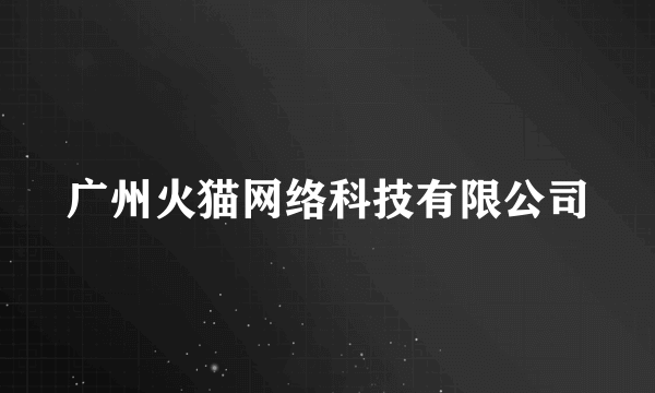 广州火猫网络科技有限公司