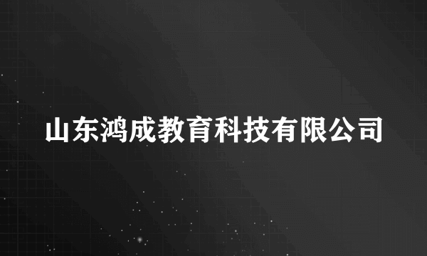 山东鸿成教育科技有限公司