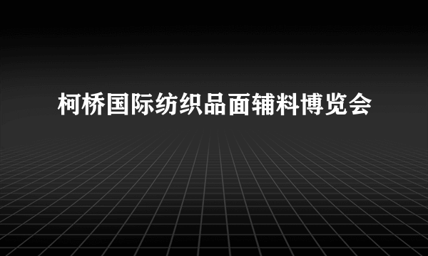 柯桥国际纺织品面辅料博览会