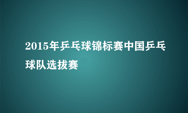 2015年乒乓球锦标赛中国乒乓球队选拔赛