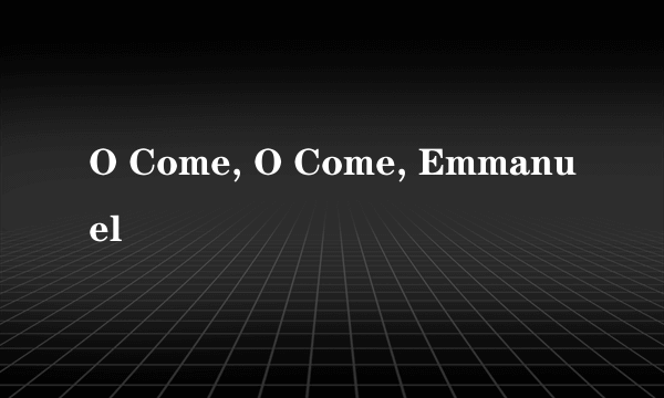 O Come, O Come, Emmanuel