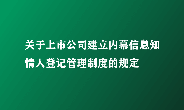 关于上市公司建立内幕信息知情人登记管理制度的规定