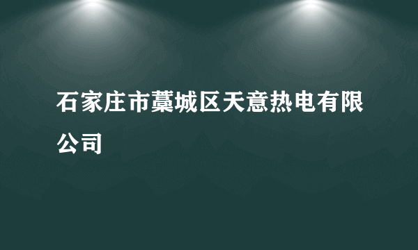 石家庄市藁城区天意热电有限公司