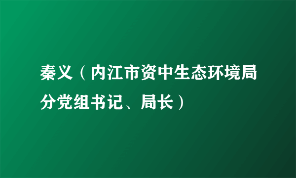 秦义（内江市资中生态环境局分党组书记、局长）