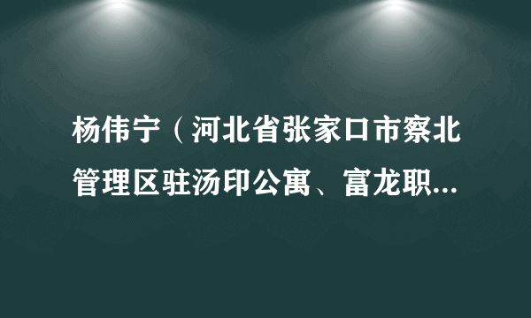 杨伟宁（河北省张家口市察北管理区驻汤印公寓、富龙职工宿舍、富龙精品民宿保障服务团队综合协调组副组长）