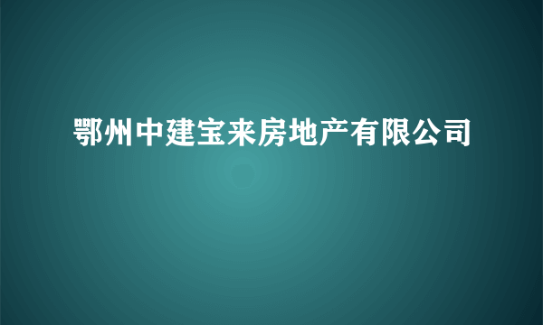 鄂州中建宝来房地产有限公司