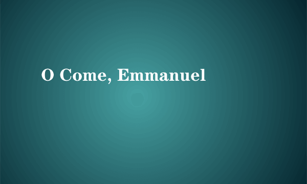 O Come, Emmanuel