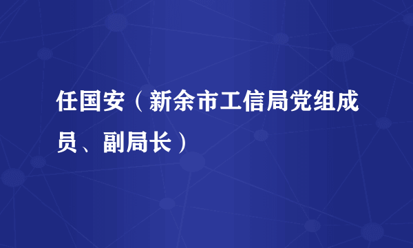 任国安（新余市工信局党组成员、副局长）