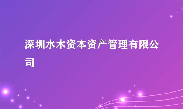 深圳水木资本资产管理有限公司