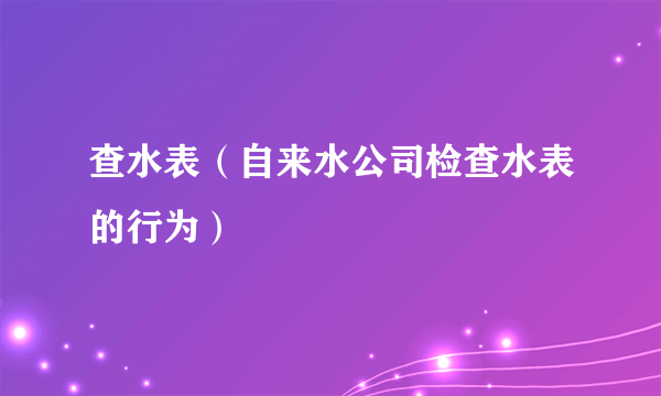 查水表（自来水公司检查水表的行为）