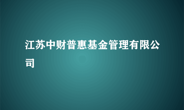 江苏中财普惠基金管理有限公司