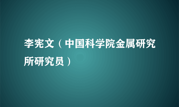 李宪文（中国科学院金属研究所研究员）