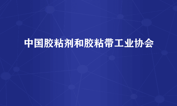 中国胶粘剂和胶粘带工业协会