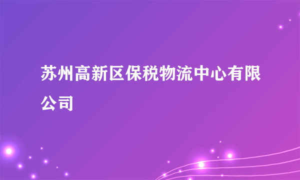 苏州高新区保税物流中心有限公司