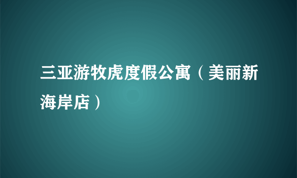 三亚游牧虎度假公寓（美丽新海岸店）